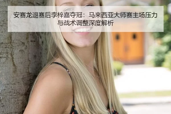 安赛龙退赛后李梓嘉夺冠：马来西亚大师赛主场压力与战术调整深度解析